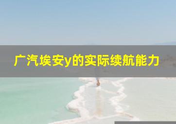 广汽埃安y的实际续航能力