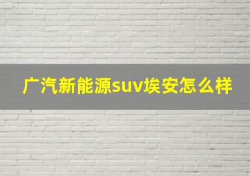 广汽新能源suv埃安怎么样