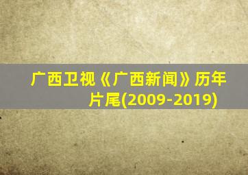 广西卫视《广西新闻》历年片尾(2009-2019)