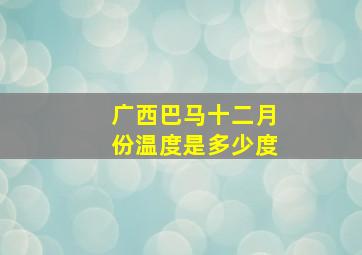 广西巴马十二月份温度是多少度