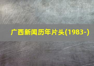 广西新闻历年片头(1983-)