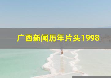 广西新闻历年片头1998