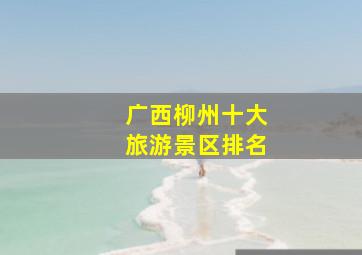 广西柳州十大旅游景区排名