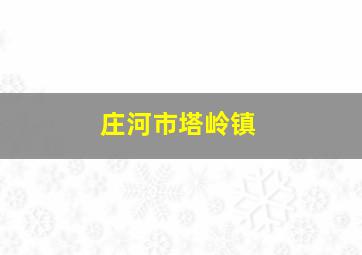 庄河市塔岭镇