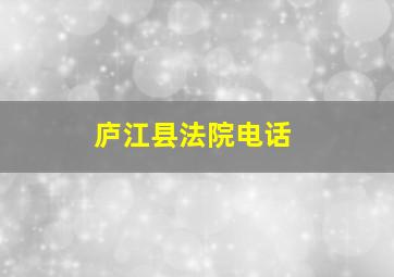 庐江县法院电话