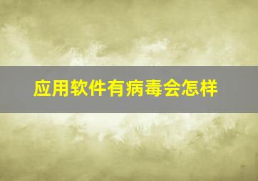 应用软件有病毒会怎样