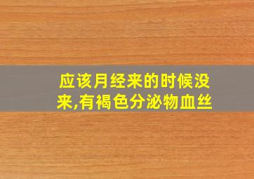 应该月经来的时候没来,有褐色分泌物血丝