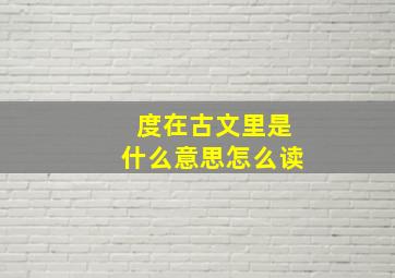 度在古文里是什么意思怎么读