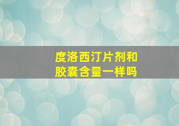 度洛西汀片剂和胶囊含量一样吗