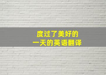 度过了美好的一天的英语翻译