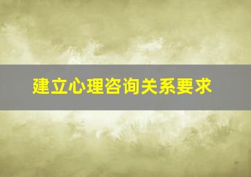 建立心理咨询关系要求