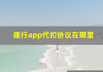 建行app代扣协议在哪里