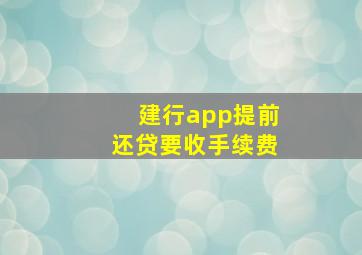 建行app提前还贷要收手续费