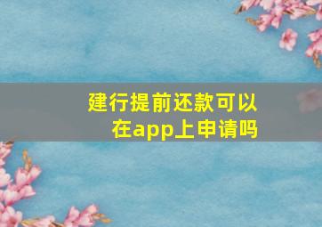 建行提前还款可以在app上申请吗