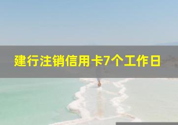 建行注销信用卡7个工作日