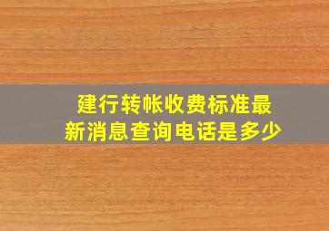 建行转帐收费标准最新消息查询电话是多少