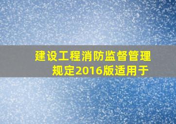 建设工程消防监督管理规定2016版适用于