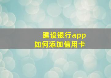 建设银行app如何添加信用卡