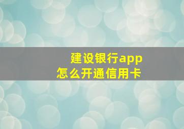 建设银行app怎么开通信用卡