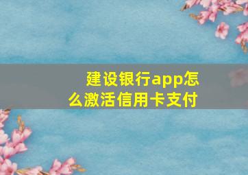 建设银行app怎么激活信用卡支付