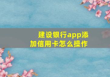 建设银行app添加信用卡怎么操作