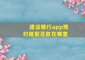 建设银行app预约提前还款在哪里