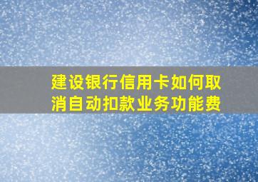 建设银行信用卡如何取消自动扣款业务功能费