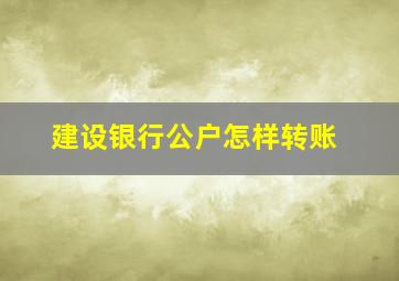 建设银行公户怎样转账