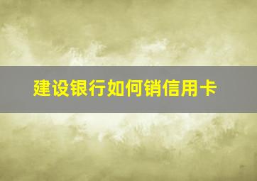 建设银行如何销信用卡