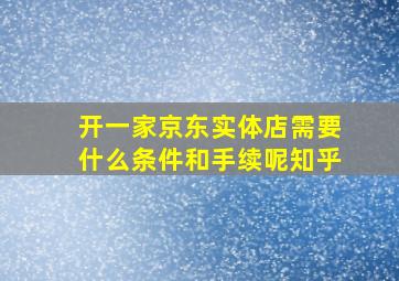 开一家京东实体店需要什么条件和手续呢知乎