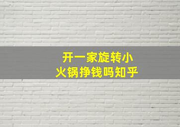 开一家旋转小火锅挣钱吗知乎