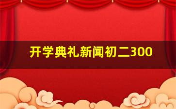 开学典礼新闻初二300