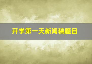 开学第一天新闻稿题目