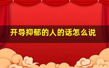 开导抑郁的人的话怎么说