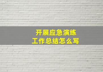 开展应急演练工作总结怎么写