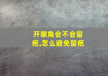 开眼角会不会留疤,怎么避免留疤