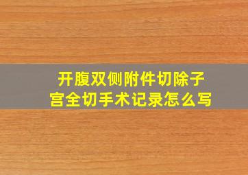 开腹双侧附件切除子宫全切手术记录怎么写