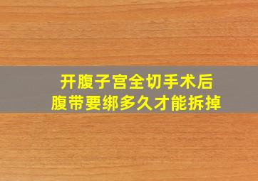 开腹子宫全切手术后腹带要绑多久才能拆掉