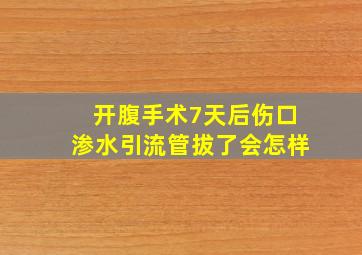 开腹手术7天后伤口渗水引流管拔了会怎样