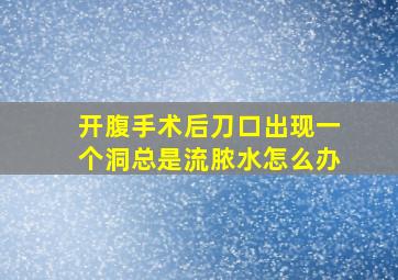 开腹手术后刀口出现一个洞总是流脓水怎么办