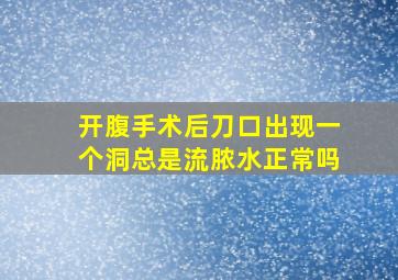 开腹手术后刀口出现一个洞总是流脓水正常吗