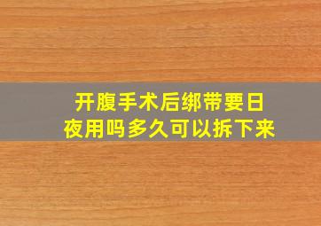 开腹手术后绑带要日夜用吗多久可以拆下来