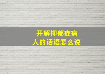 开解抑郁症病人的话语怎么说