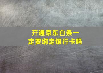 开通京东白条一定要绑定银行卡吗