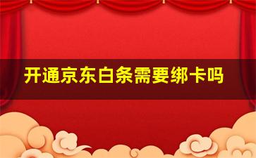 开通京东白条需要绑卡吗