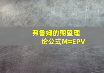 弗鲁姆的期望理论公式M=EPV