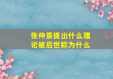 张仲景提出什么理论被后世称为什么