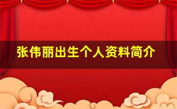 张伟丽出生个人资料简介