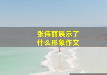 张伟丽展示了什么形象作文