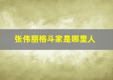 张伟丽格斗家是哪里人